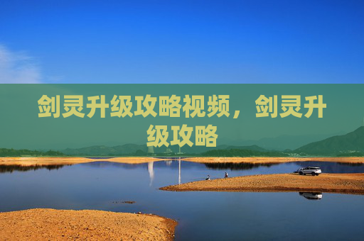剑灵升级攻略视频，剑灵升级攻略