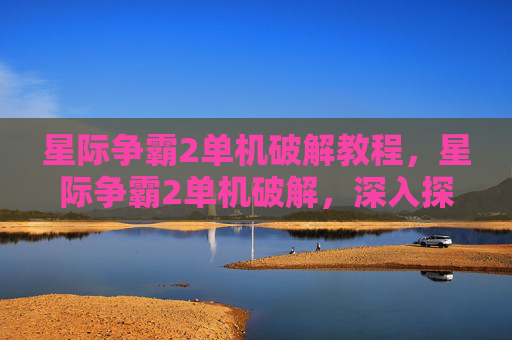 星际争霸2单机破解教程,星际争霸2单机破解,深入探索与实用攻略 星际争霸2单机破解教程,星际争霸2单机破解,深入探索与实用攻略