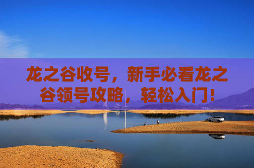 龙之谷收号,新手必看龙之谷领号攻略,轻松入门! 龙之谷收号,新手必看龙之谷领号攻略,轻松入门!