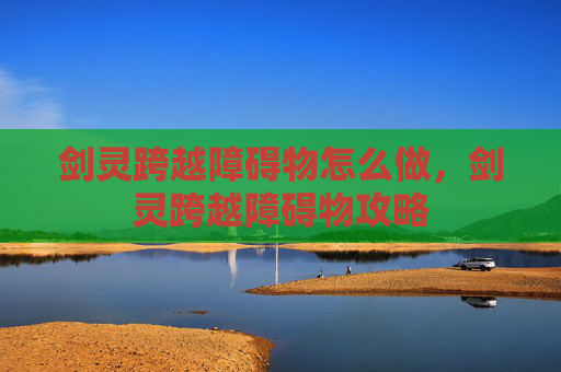 剑灵跨越障碍物怎么做，剑灵跨越障碍物攻略