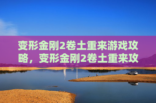 变形金刚2卷土重来游戏攻略，变形金刚2卷土重来攻略