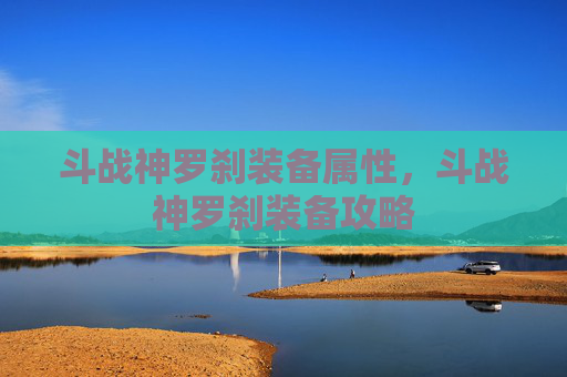 斗战神罗刹装备属性，斗战神罗刹装备攻略