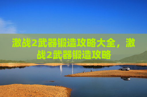激战2武器锻造攻略大全，激战2武器锻造攻略