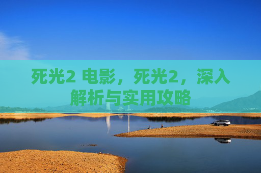 死光2 电影,死光2,深入解析与实用攻略 死光2 电影,死光2,深入解析与实用攻略