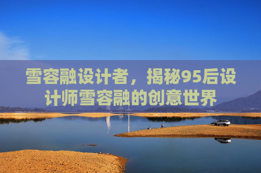 雪容融设计者，揭秘95后设计师雪容融的创意世界