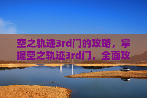 空之轨迹3rd门的攻略，掌握空之轨迹3rd门，全面攻略指南