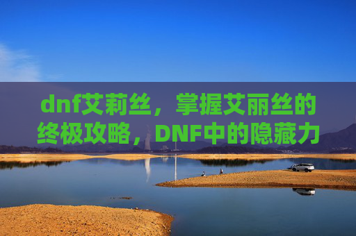dnf艾莉丝,掌握艾丽丝的终极攻略,DNF中的隐藏力量 dnf艾莉丝,掌握艾丽丝的终极攻略,DNF中的隐藏力量