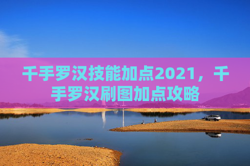 千手罗汉技能加点2021，千手罗汉刷图加点攻略