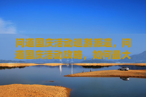 问道国庆活动巡游派遣，问道国庆活动攻略，如何最大化你的参与收益
