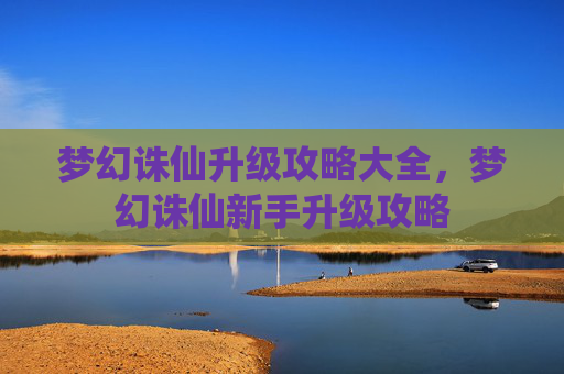 梦幻诛仙升级攻略大全,梦幻诛仙新手升级攻略 梦幻诛仙升级攻略大全,梦幻诛仙新手升级攻略