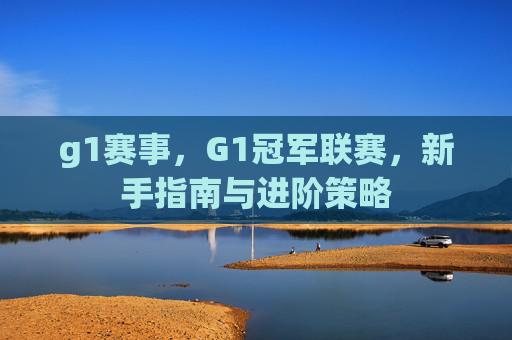 g1赛事，G1冠军联赛，新手指南与进阶策略