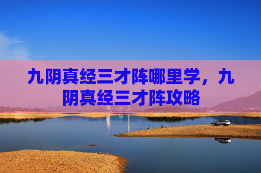 九阴真经三才阵哪里学，九阴真经三才阵攻略