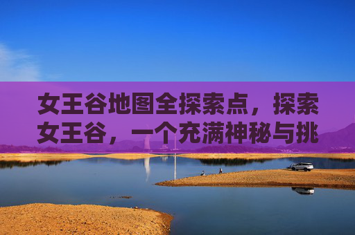 女王谷地图全探索点，探索女王谷，一个充满神秘与挑战的地图攻略