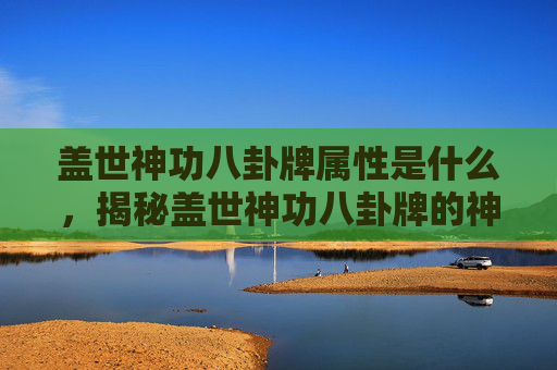 盖世神功八卦牌属性是什么，揭秘盖世神功八卦牌的神秘属性