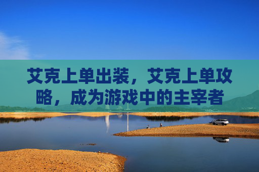 艾克上单出装，艾克上单攻略，成为游戏中的主宰者