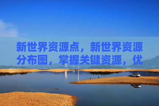 新世界资源点，新世界资源分布图，掌握关键资源，优化你的游戏策略