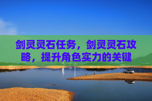 剑灵灵石任务，剑灵灵石攻略，提升角色实力的关键