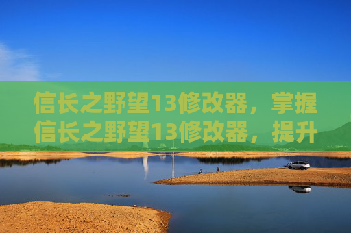 信长之野望13修改器,掌握信长之野望13修改器,提升游戏体验 信长之野望13修改器,掌握信长之野望13修改器,提升游戏体验