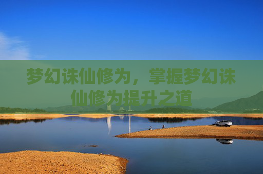 梦幻诛仙修为，掌握梦幻诛仙修为提升之道