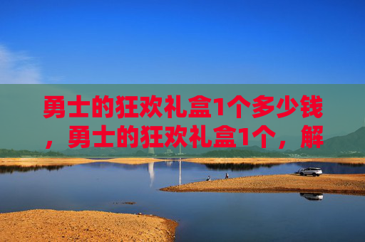 勇士的狂欢礼盒1个多少钱，勇士的狂欢礼盒1个，解锁游戏内隐藏奖励与策略