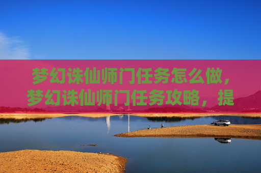 梦幻诛仙师门任务怎么做,梦幻诛仙师门任务攻略,提升角色实力的不二法门 梦幻诛仙师门任务怎么做,梦幻诛仙师门任务攻略,提升角色实力的不二法门