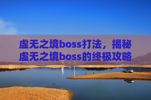虚无之境boss打法，揭秘虚无之境boss的终极攻略