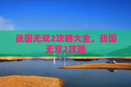 战国无双2攻略大全，战国无双2攻略
