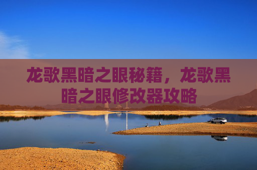 龙歌黑暗之眼秘籍,龙歌黑暗之眼修改器攻略 龙歌黑暗之眼秘籍,龙歌黑暗之眼修改器攻略