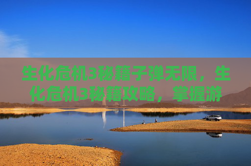 生化危机3秘籍子弹无限，生化危机3秘籍攻略，掌握游戏关键技巧