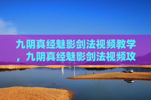 九阴真经魅影剑法视频教学，九阴真经魅影剑法视频攻略