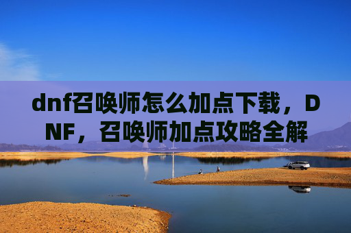 dnf召唤师怎么加点下载，DNF，召唤师加点攻略全解析
