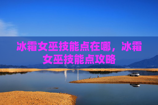 冰霜女巫技能点在哪,冰霜女巫技能点攻略 冰霜女巫技能点在哪,冰霜女巫技能点攻略