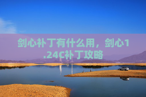 剑心补丁有什么用,剑心1.24C补丁攻略 剑心补丁有什么用,剑心1.24C补丁攻略
