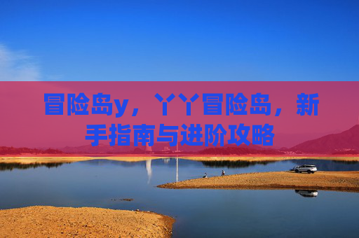 冒险岛y，丫丫冒险岛，新手指南与进阶攻略