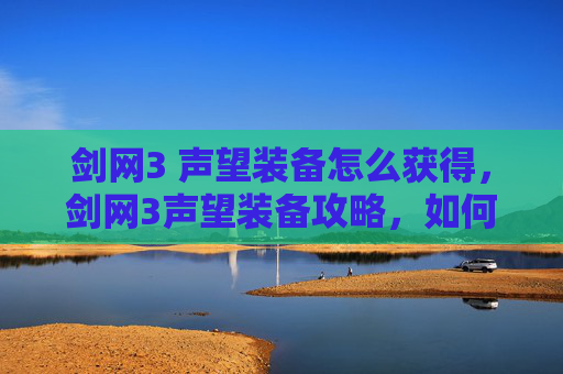 剑网3 声望装备怎么获得，剑网3声望装备攻略，如何提升你的江湖地位
