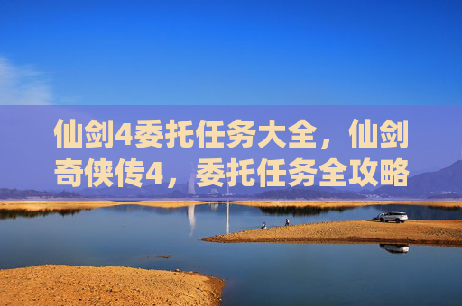 仙剑4委托任务大全，仙剑奇侠传4，委托任务全攻略