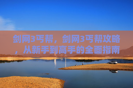 剑网3丐帮,剑网3丐帮攻略,从新手到高手的全面指南 剑网3丐帮,剑网3丐帮攻略,从新手到高手的全面指南
