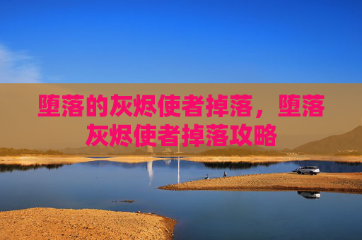 堕落的灰烬使者掉落,堕落灰烬使者掉落攻略 堕落的灰烬使者掉落,堕落灰烬使者掉落攻略