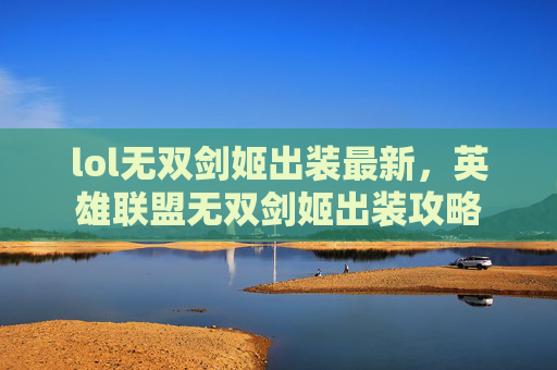 lol无双剑姬出装最新,英雄联盟无双剑姬出装攻略 lol无双剑姬出装最新,英雄联盟无双剑姬出装攻略
