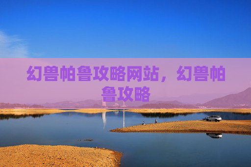 幻兽帕鲁攻略网站，幻兽帕鲁攻略