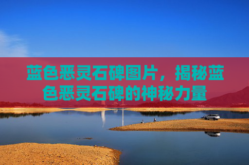 蓝色恶灵石碑图片，揭秘蓝色恶灵石碑的神秘力量
