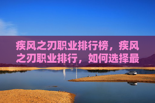 疾风之刃职业排行榜,疾风之刃职业排行,如何选择最适合你的职业? 疾风之刃职业排行榜,疾风之刃职业排行,如何选择最适合你的职业?