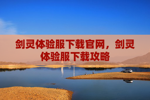 剑灵体验服下载官网,剑灵体验服下载攻略 剑灵体验服下载官网,剑灵体验服下载攻略