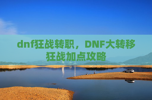 dnf狂战转职，DNF大转移狂战加点攻略