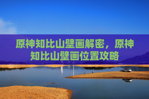 原神知比山壁画解密，原神知比山壁画位置攻略