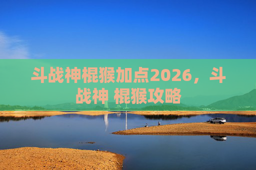 斗战神棍猴加点2026，斗战神 棍猴攻略