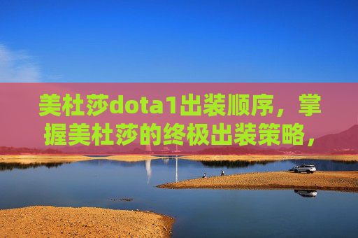 美杜莎dota1出装顺序，掌握美杜莎的终极出装策略，Dota 1中的力量与智慧
