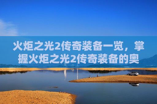 火炬之光2传奇装备一览,掌握火炬之光2传奇装备的奥秘,让你的战斗更加强大! 火炬之光2传奇装备一览,掌握火炬之光2传奇装备的奥秘,让你的战斗更加强大!