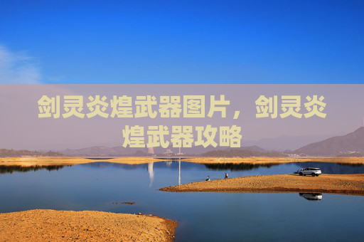 剑灵炎煌武器图片,剑灵炎煌武器攻略 剑灵炎煌武器图片,剑灵炎煌武器攻略