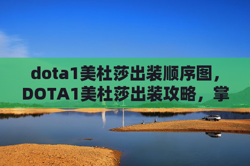 dota1美杜莎出装顺序图，DOTA1美杜莎出装攻略，掌握核心装备，提升战斗效率